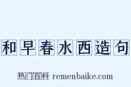 和早春水西造句是什么意思的图片